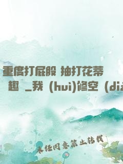 重度打屁股 抽打花蒂筆趣閣